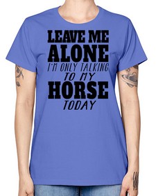 leave me alone im only talking to my horse - horse -  Missy T-Shirt