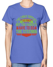 the child supplies the power but the parents have to do the steering 587# - parents day -  Missy T-Shirt