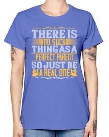 there is no such thing as a perfect parent so just be a real one 607# - parents day -  Missy T-Shirt