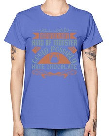 will looked horrified what kind of monster could possibly hate chocolate 476# - chocolate -  Missy T-Shirt