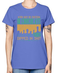 you may be coated in chocolate but im dipped in shit 510# - chocolate -  Missy T-Shirt