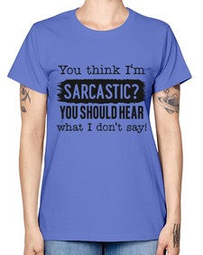 you think Im sarcastic you should hear what I dont say 1269# - funny -  Missy T-Shirt