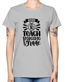 Born To Teach Forced To Grade Style 637# - teacher -  Missy T-Shirt