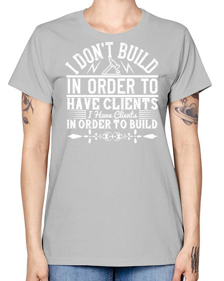 I dont build in order to have clients I have clients in order to build Style 192# - architect -  Missy T-Shirt