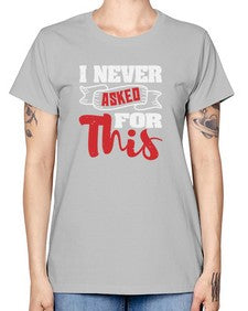 I never asked for this 25# - video games -  Missy T-Shirt