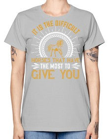 It is the difficult horses that have the most to give you Style 35# - horse -  Missy T-Shirt