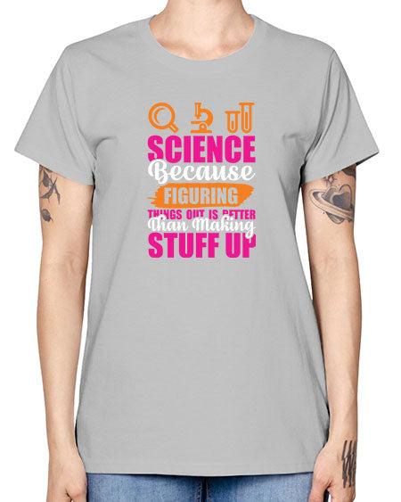 Science Because Figuring Things Out Is Better Than Making Stuff Up 145# - general science -  Missy T-Shirt