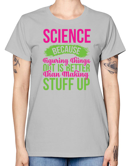 Science Because Figuring Things Out Is Better Than Making Stuff Up 146# - general science -  Missy T-Shirt