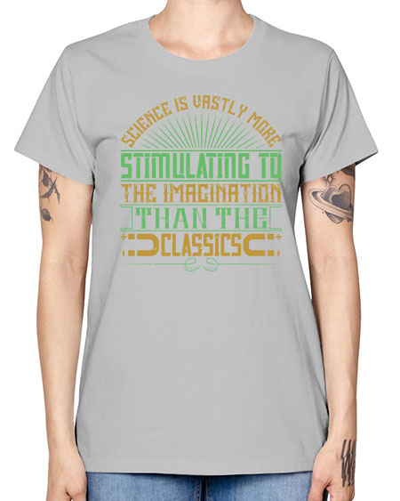 Science is vastly more stimulating to the imagination than the classics 315# - general science -  Missy T-Shirt