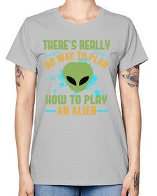 Theres really no way to plan how to play an alien 41# - ufo -  Missy T-Shirt