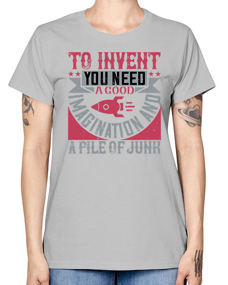 To invent you need a good imagination and a pile of junk 302# - general science -  Missy T-Shirt