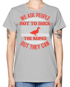 We ask people not to duck the ropes but they can Style 11# - ducks -  Missy T-Shirt