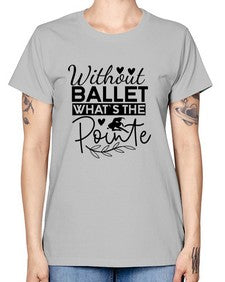 Without ballet whats the pointe 217# - ballet -  Missy T-Shirt