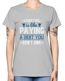 Worrying is like paying a debt you dont owe 110# - funny -  Missy T-Shirt