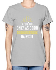 Youre only as good as your last haircut 112# - funny -  Missy T-Shirt