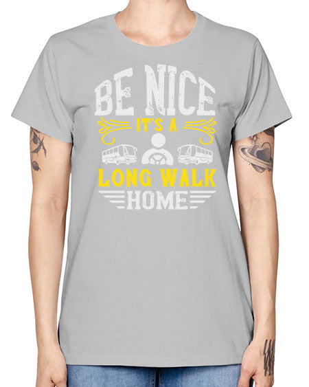 be nice its a long walk home Style 594# - Bus Driver -  Missy T-Shirt