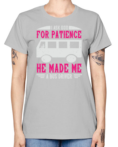 i ask god for patience he made me a bus driver Style 868# - Bus Driver -  Missy T-Shirt