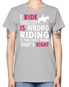 i ride because when everything in life is wrong riding is the only thinkg thats right - horse -  Missy T-Shirt