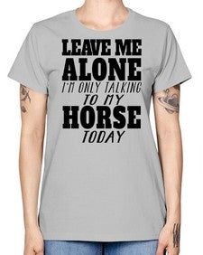 leave me alone im only talking to my horse - horse -  Missy T-Shirt