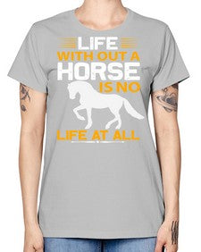life without a horse is no life at all Style 2# - horse -  Missy T-Shirt