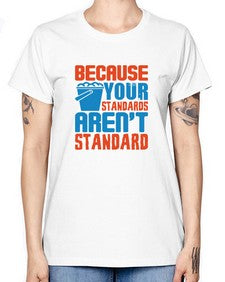 Because your standards arent standard Style 73# - cleaner -  Missy T-Shirt