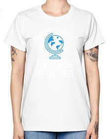 History Teachers Always Bring Up The Past Style 837# - teacher -  Missy T-Shirt