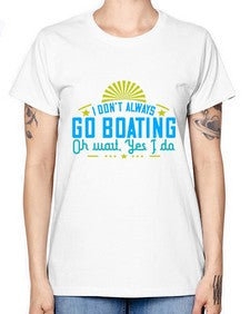 I dont always go Boating Oh wait Yes I do 18# - boats -  Missy T-Shirt