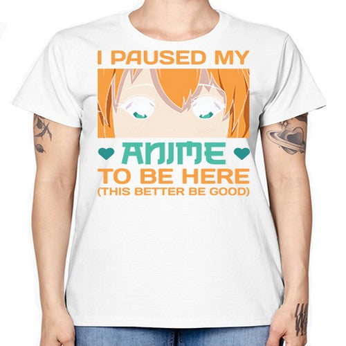 I paused my anime to be here this better be good235# - anime -  Missy T-Shirt