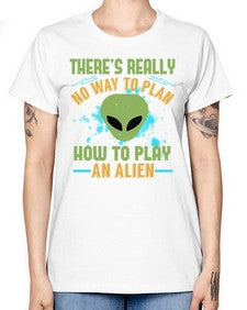 Theres really no way to plan how to play an alien 41# - ufo -  Missy T-Shirt
