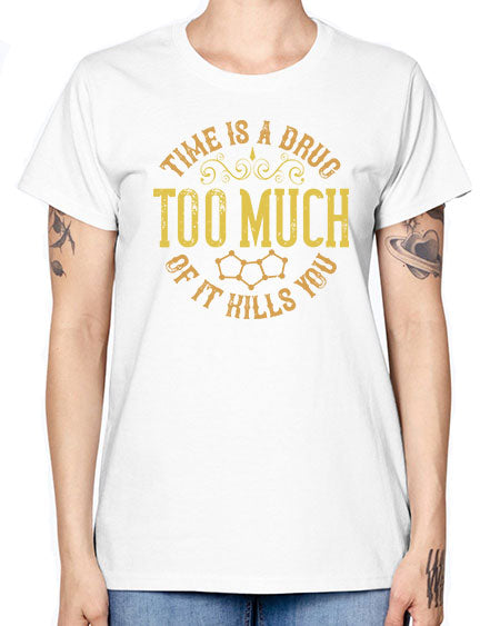 Time is a drug Too much of it kills you 303# - general science -  Missy T-Shirt