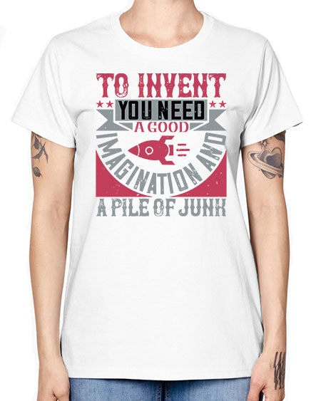 To invent you need a good imagination and a pile of junk 302# - general science -  Missy T-Shirt