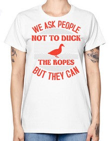 We ask people not to duck the ropes but they can Style 11# - ducks -  Missy T-Shirt