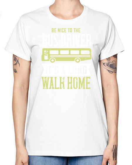 be nice to the bus driver its a long walk home Style 597# - Bus Driver -  Missy T-Shirt