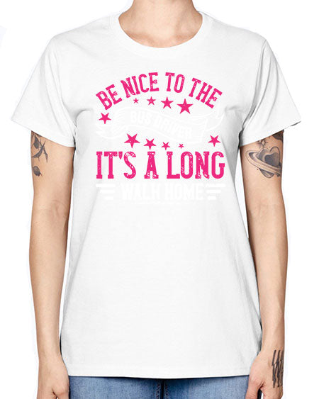 be nice to the bus driver its a long walk homee Style 598# - Bus Driver -  Missy T-Shirt