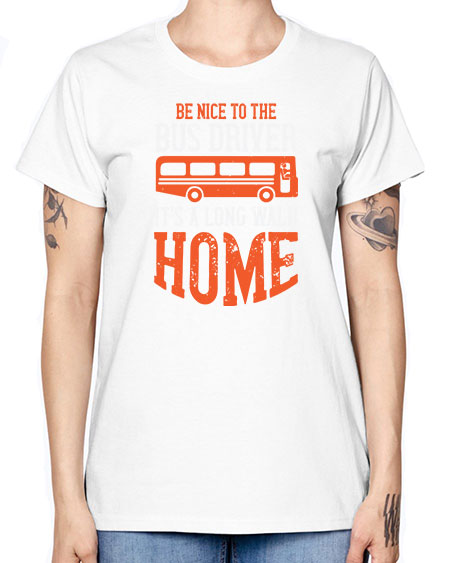 be nice to the bus driver its a long walk homeee Style 599# - Bus Driver -  Missy T-Shirt