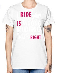 i ride because when everything in life is wrong riding is the only thinkg thats right - horse -  Missy T-Shirt