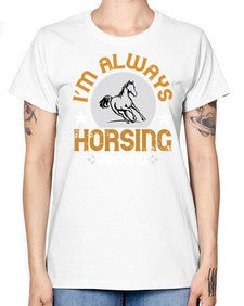 i’m always horsing around Style 33# - horse -  Missy T-Shirt