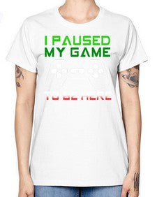 ipaused my game to be here 123# - video games -  Missy T-Shirt
