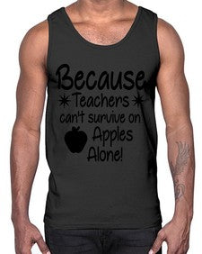 Because Teachers cant survive on Apples Alone 20#- teacher- Cotton Tank