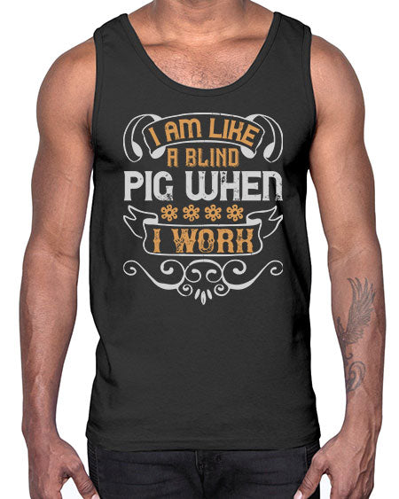 I am like a blind pig when I work Style 81#- pig- Cotton Tank