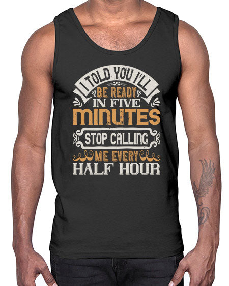 I told you Ill be ready in FIVE minutes stop calling me every half hour Style 70#- pig- Cotton Tank