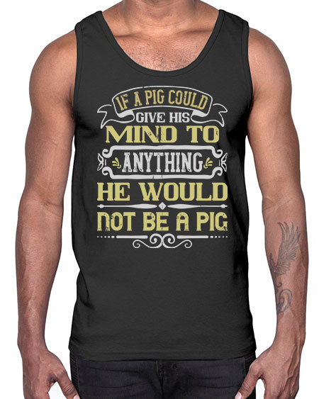 If a pig could give his mind to anything he would not be a pig Style 58#- pig- Cotton Tank