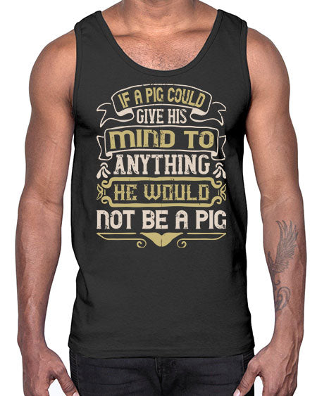 If a pig could give his mind to anything he would not be a pigg Style 56#- pig- Cotton Tank