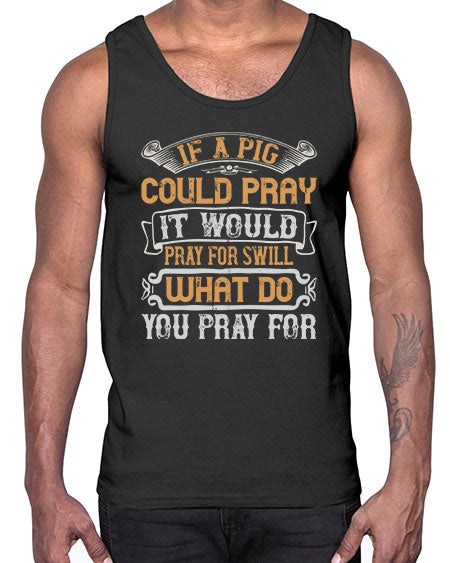If a pig could pray it would pray for swill What do you pray for Style 54#- pig- Cotton Tank