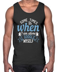 Some times when I am alone I Google myself 58#- internet- Cotton Tank