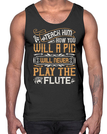 Teach him how you will a pig will never play the flutee Style 26#- pig- Cotton Tank