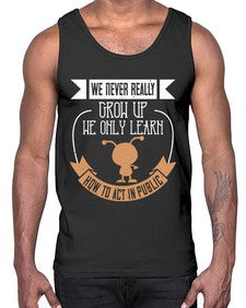 We never really grow up we only learn how to act in public 107#- funny- Cotton Tank