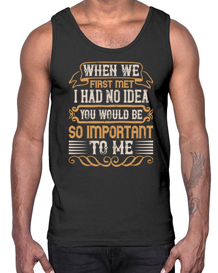 When we first met i had no idea you would be so important to me Style 10#- pig- Cotton Tank