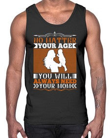 no matter your age you will always need your mom 489#- parents day- Cotton Tank