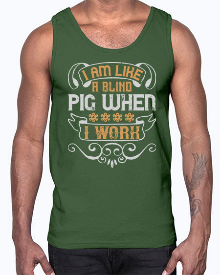 I am like a blind pig when I work Style 81#- pig- Cotton Tank